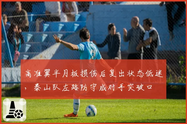 高准翼半月板损伤后复出状态低迷，泰山队左路防守成对手突破口