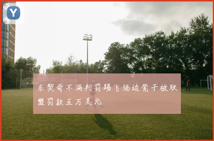 东契奇不满判罚踢飞场边凳子被联盟罚款五万美元