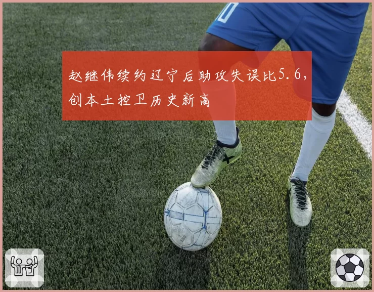 赵继伟续约辽宁后助攻失误比5.6，创本土控卫历史新高