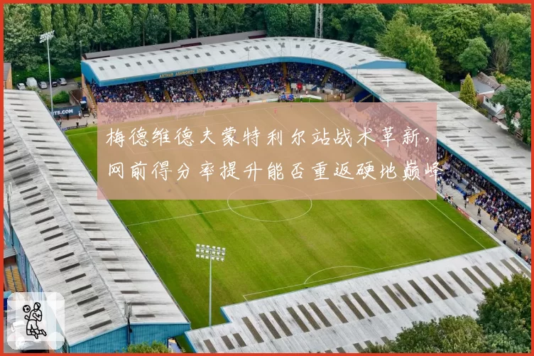 梅德维德夫蒙特利尔站战术革新，网前得分率提升能否重返硬地巅峰？