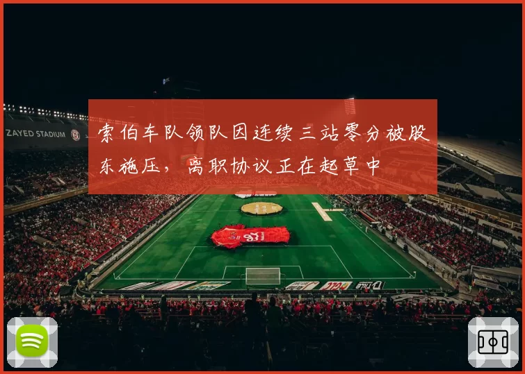 索伯车队领队因连续三站零分被股东施压，离职协议正在起草中