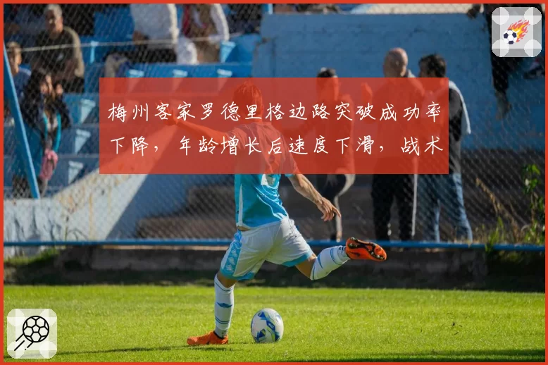 梅州客家罗德里格边路突破成功率下降，年龄增长后速度下滑，战术角色是否需要调整？