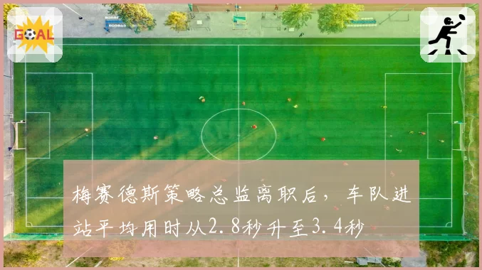 梅赛德斯策略总监离职后,车队进站平均用时从2.8秒升至3.4秒