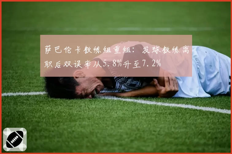 萨巴伦卡教练组重组：发球教练离职后双误率从5.8%升至7.2%
