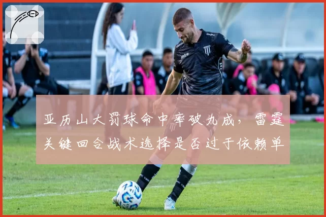 亚历山大罚球命中率破九成，雷霆关键回合战术选择是否过于依赖单打？