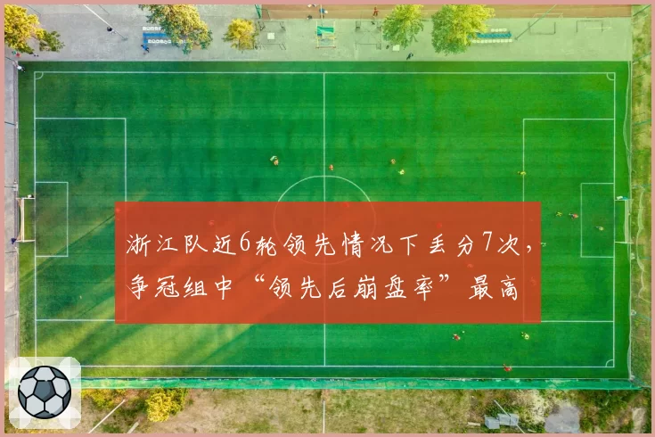 浙江队近6轮领先情况下丢分7次，争冠组中“领先后崩盘率”最高