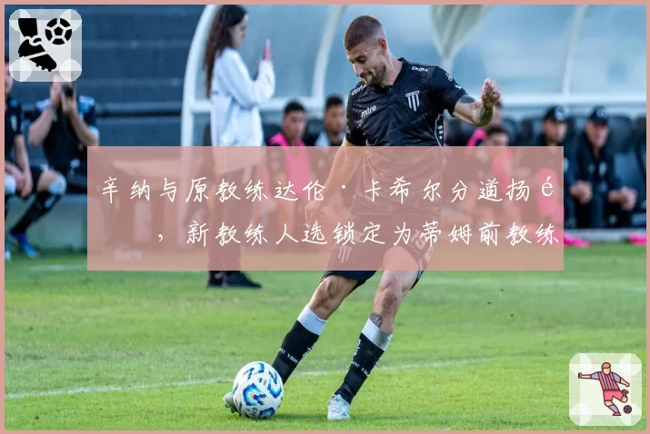 辛纳与原教练达伦·卡希尔分道扬镳，新教练人选锁定为蒂姆前教练
