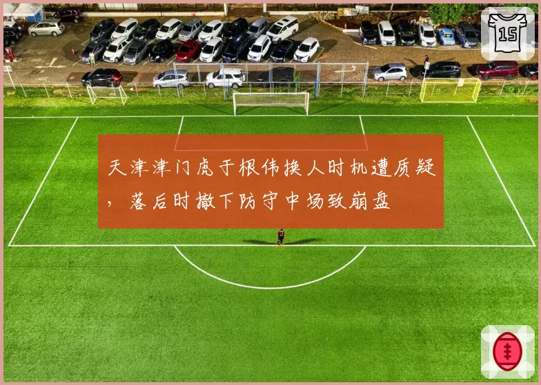 天津津门虎于根伟换人时机遭质疑，落后时撤下防守中场致崩盘